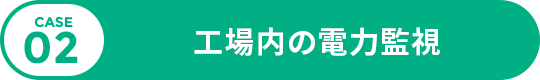 CASE 02 工場内の電力監視